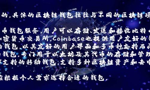 区块链钱包是由多个公司和项目开发和维护的，具体的区块链钱包往往与不同的区块链项目相结合。一些知名的区块链钱包公司包括：

1. **Blockchain.com** - 提供多种数字货币钱包服务，用户可以存储、发送和接收比特币和其他加密货币。
2. **Coinbase** - 作为一个广受欢迎的加密货币交易所，Coinbase也提供用户友好的钱包服务，支持多种加密货币。
3. **Exodus** - 这是一款桌面和移动端的钱包，以其友好的用户界面和多币种支持而闻名。
4. **MyEtherWallet** - 这是一个开源的钱包，专门用于以太坊及其代币的存储和管理。
5. **Trust Wallet** - 由币安（Binance）支持的移动钱包，支持多种区块链资产和去中心化应用。

每个钱包的功能和特性各有不同，因此用户应根据个人需求选择合适的钱包。
