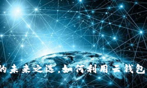 云钱包:数字货币的未来之选,如何利用云钱包实现您的财富增值