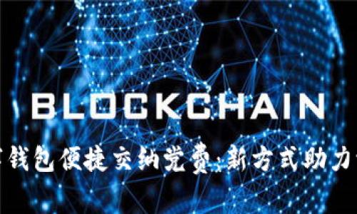 如何通过数字钱包便捷交纳党费：新方式助力党员践行义务