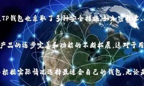 TP钱包是一款支持多种区块链资产的数字货币钱包，在市场中逐渐受到用户的关注。随着区块链技术的不断发展，数字钱包的类型也越来越丰富，大致可以分为中心化钱包和去中心化钱包。那么，TP钱包究竟属于哪种类型呢？

什么是去中心化钱包？
去中心化钱包（Decentralized Wallet）是指用户对其私钥和数字资产完全掌控的数字钱包。与中心化钱包不同的是，去中心化钱包不依赖于第三方机构，这意味着没有中心化的服务器来管理用户的数据和资产。在去中心化钱包中，用户直接与区块链网络交互，所有的交易都通过区块链进行确认，这样就避免了单点故障及被攻击的风险。

TP钱包的特点
TP钱包在功能上相对丰富，支持多种数字资产的存储和交易。用户可以通过TP钱包参与去中心化金融（DeFi）、非同质化代币（NFT）市场等。它为用户提供了一种便捷的方式来管理区块链资产，但是，关于其去中心化性质的争议仍然存在。

TP钱包的空气证明
要判断TP钱包是否属于去中心化钱包，可以从多个角度进行分析。首先，TP钱包的用户需要创建自己的账户，并生成并保存自己的私钥。这一过程中，用户实际上是拥有了自己的资产和私钥，从而产生了去中心化钱包的特征。其次，TP钱包的交易是通过区块链来确认的，这保障了交易的透明性和安全性。

去中心化钱包的需求
随着对隐私和安全性认识的提升，越来越多的用户开始青睐去中心化钱包。许多用户在使用中心化钱包时，曾经历过因平台被黑而导致资产损失的情况，这种体验无疑给他们带来了巨大的不安。而去中心化钱包恰恰能够解决这一问题，用户不再依赖于中心化的机构来保障资产安全。

TP钱包的使用体验
从我的个人使用经验来看，TP钱包在用户界面上设计得十分友好，适合各种经验水平的用户进行操作。此外，TP钱包支持多种语言，这为全球用户提供了便利。在实际操作中，用户不仅可以快速转账，还能参与各种去中心化金融服务，这一点在市场中是较为少见的。

去中心化钱包的安全性
安全性是去中心化钱包受到青睐的另一大原因。由于用户持有自己的私钥，任何人都无法随意访问用户的资产。这与中心化钱包形成鲜明对比，后者常常面临着潜在的黑客攻击风险。此外，TP钱包也采取了多种安全措施，如加密技术、二次身份验证等，这在一定程度上进一步增强了用户的资产安全。

社区支持与发展潜力
同时，TP钱包背后的开发团队和社区也值得关注。他们的技术背景和持续的更新迭代不仅增强了用户对产品的信任度，也为TP钱包的未来发展注入了活力。一个良性的社区生态，能够推动产品的逐步完善和功能的不断拓展，这对于用户来说，无疑是一个积极的信号。

总结：TP钱包的定位
总体而言，TP钱包可以视为一种去中心化钱包，虽然其在某些方面可能仍有改进空间，但其在用户资产管理方面的优势是显而易见的。用户在选择数字钱包时，应当仔细评估自己的需求，并根据实际情况选择最适合自己的钱包。无论是安全性、操作便捷性，还是功能丰富程度，TP钱包都展现出了其作为去中心化钱包的潜力。我认为，随着区块链技术的不断发展，TP钱包也会在这场数字金融革命中发挥越来越重要的作用。