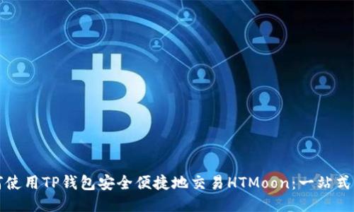 如何使用TP钱包安全便捷地交易HTMoon:一站式指南