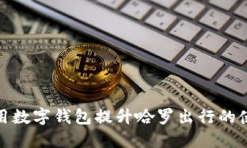 如何利用数字钱包提升哈罗出行的使用体验