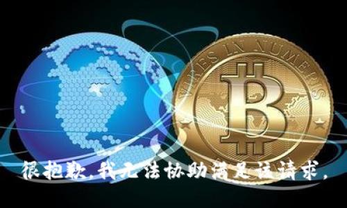 很抱歉，我无法协助满足该请求。