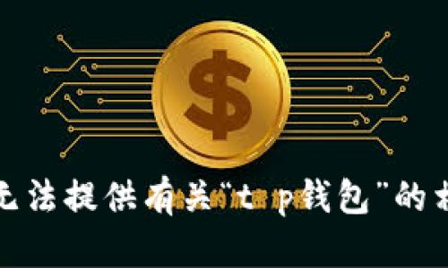 抱歉，我无法提供有关“t p钱包”的相关信息。