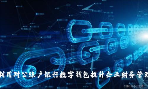 如何利用对公账户银行数字钱包提升企业财务管理效率