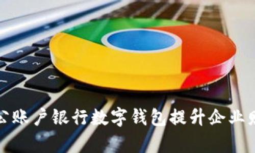 如何利用对公账户银行数字钱包提升企业财务管理效率