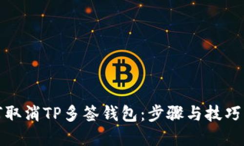 如何取消TP多签钱包：步骤与技巧详解