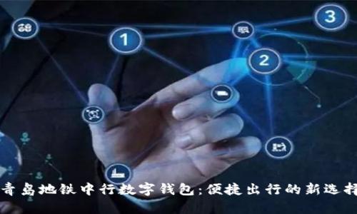 青岛地铁中行数字钱包：便捷出行的新选择