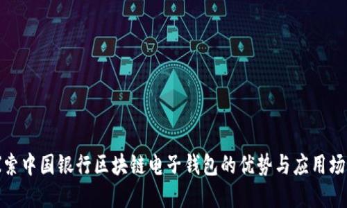 探索中国银行区块链电子钱包的优势与应用场景