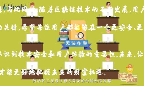 tp钱包崩溃了，带来的原因与解决方案

tp钱包, 数字钱包, 区块链, 技术故障, 用户体验/guanjianci

tp钱包的崩溃现象
最近，一些用户纷纷反映tp钱包出现崩溃的问题。这一现象引发了大量的讨论与关注。在数字货币的世界中，钱包可以说是用户与区块链世界的桥梁。tp钱包作为一款备受欢迎的数字钱包，其崩溃无疑让不少用户惊慌失措。

崩溃的原因分析
从技术层面来看，tp钱包崩溃的原因可以分为几类。首先是服务器的问题。由于tp钱包用户数量激增，服务器的承载能力不足，导致系统不稳定。此时，能够想到的解决办法就是扩展服务器能力，增加带宽以应对未来的用户访问高峰。

其次，程序逻辑的错误也可能是导致崩溃的原因之一。如果程序中存在bug或未处理的异常情况，那么在交易高峰时段，这些错误就有可能导致钱包崩溃。有分析人士建议，开发团队应定期进行代码审核和测试，以确保系统的稳定性。

用户体验受到的影响
当tp钱包崩溃时，用户体验固然受到影响。在数字货币交易中，速度和稳定性是用户最为看重的因素之一。用户在使用tp钱包进行交易时，可能会面临延迟、错误提示，甚至账户无法访问的问题。这样的体验无疑会削弱用户的信任感，进而影响到tp钱包的市场地位。

解决方案与用户应对
面对崩溃问题，用户首先要冷静。此时，建议用户保持关注tp钱包的官方公告与社交媒体信息，从官方渠道获取最新的进展与解决方案。同时，用户应定期备份自己的私钥和助记词，以防万一。

此外，有条件的用户可以考虑适时转移部分数字资产至其他钱包，尤其是在发现tp钱包出现异常时，不妨保持谨慎。这种策略虽然无法完全避免风险，却能让用户在极端情况下保全其资产。

自我反思与未来展望
每一次技术的崩溃都带给我们深刻的反思。作为用户，我们在享受便捷和高效的数字货币钱包时，也需要认识到背后的技术挑战与风险。在此过程中，学习如何防范潜在风险、提高个人的安全意识无疑是极为重要的。

展望未来，tp钱包若能在技术上不断改进与，增强其系统的稳定性与安全性，必将赢得更多用户的信任与青睐。与此同时，随着区块链技术的不断发展，用户的需求也在不断变化，开发团队需紧跟技术潮流，不断更新产品，以适应市场的变化。

对于用户而言，保持对数字资产管理的敏感度，掌握必要的风险控制技能，或许是未来在数字货币领域立足的关键。希望每位用户都能够在一个更安全、更稳定的环境中进行数字资产的交易与管理。

结论
总结来说，tp钱包的崩溃为我们提供了一个思考和反思的机会。技术的崩溃虽然令人失望，但它也促使我们认识到技术安全和用户体验的重要性。未来，让我们期待tp钱包能够不断成为一个更安全、更高效的数字钱包。

在这一过程中，用户的主动性和防范意识也是不可或缺的。在数字货币的浪潮中，只有提升自身的数字素养，才能更好地把握未来的财富机遇。