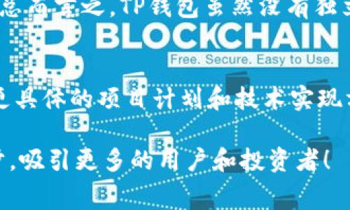 TP钱包，作为区块链项目中重要的一部分，通常会提供相关的白皮书以向用户和投资者详尽阐述其项目的目标、技术架构以及未来发展。白皮书不仅是一份详尽的技术文档，还是广大用户了解项目的关键依据之一。在TP钱包的具体案例中，有些用户可能会询问TP钱包是否存在白皮书。这一篇文章将帮助解答这些疑问，并提供对TP钱包白皮书的重要性及其潜在价值的深入分析。

TP钱包：是什么？
TP钱包，通常指的是一个支持多种区块链的数字资产钱包，致力于为用户提供一个安全、便捷的管理数字资产的平台。它支持的功能通常包括数字货币的存储、转账、交易以及参与去中心化金融(DeFi)项目等。而白皮书则是了解TP钱包工作的基础，是对其技术和理念的详细说明。

白皮书的作用
白皮书在区块链和加密货币领域有着至关重要的地位。首先，它能够为潜在用户和投资者提供详细的项目背景信息，比如项目的目标、发展愿景、团队背景、技术实现等。其次，白皮书还通常会描述代币的经济模型、分配机制以及激励措施等，这对于用户是否选择投资或使用该产品会有直接影响。

TP钱包的白皮书：是否存在？
在查询相关资料时，用户会发现，TP钱包可能并没有单独的白皮书发布。这并不意味着其没有发展的理念或未来的规划，但可能是由于其开发团队选择通过其他形式，比如更新日志、官方网站，或者官方社交媒体平台来向用户传达项目的发展动态。这种方式虽然在传播效率上可能更为灵活，但相对来说，缺乏系统性和正式性。

如何获取和阅读区块链项目的白皮书？
对于希望了解某个区块链项目的用户来说，获取白皮书的方式相对简单。大多数区块链项目都会在其官网上提供白皮书的下载链接，用户只需访问官方网站就能找到相关资料。此外，许多开发者或团队还会通过社交媒体平台、论坛等方式与用户分享他们的白皮书。

但在阅读白皮书时，用户需要注意以下几点：
ul
    listrong技术细节：/strong了解项目的技术架构和实现方式。/li
    listrong经济模型：/strong明确代币的使用场景和价值支持。/li
    listrong团队背景：/strong团队的经验和过往经历是否可信。/li
    listrong风险提示：/strong项目可能面临的风险与挑战。/li
/ul

总结与个人见解
尽管TP钱包可能没有官方白皮书，但这并不影响其作为一个数字钱包提供的基本服务和价值。对我而言，使用这样的钱包，关键在于其安全性和用户体验。作为一名加密货币的用户，我强调安全性的重要性，尤其是在涉及财产的场合。br在我使用TP钱包的过程中，第一印象是操作简单且界面友好，在多个区块链间的资产管理显得尤为顺畅。

在参与和支持区块链项目时，深入阅读和分析白皮书的价值不容忽视。即使TP钱包没有白皮书，作为用户，我们也可以通过各种途径了解其最新动态，关注社区反馈，以更全面的视角来看待这个产品及其未来发展方向。br总而言之，TP钱包虽然没有独立的白皮书，但对于其用户而言，选择这样一种便捷的钱包工具仍然是提升数字资产管理效率的理想方案。未来随着用户需求的变化和科技的进步，TP钱包或许会考虑发布详尽的白皮书，以进一步增强用户的信任与了解。

未来展望
随着区块链技术的不断发展，TP钱包未来或许会迎来更多功能的升级，并为用户提供更加优质的服务。而在此过程中，清晰详细的白皮书或许将成为必要的组成部分。像我这样关心安全性和便捷性的用户，希望能够看到更具体的项目计划和技术实现方式，帮助我做出更明智的投资决策。有时候，透明度和开放性是赢得用户信任的最佳途径。

因此，我鼓励广大用户保持关注，不仅要关注TP钱包的动态，也要对比其他类似产品。毕竟，在多元化的数字资产管理市场中，能够令消费者获得更佳体验的产品，将会在未来获得更大的市场份额。希望TP钱包能够继续进步，吸引更多的用户和投资者！