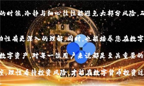 狗狗币从欧易提币到TP钱包的详细教程与注意事项

狗狗币, 欧易提币, TP钱包, 数字货币, 转账教程/guanjianci

引言：数字货币的流动性与用户体验
在数字货币的世界中，流动性是一个至关重要的概念。许多投资者和用户希望能方便快捷地在不同钱包之间转移资产，而狗狗币作为一种流行的加密货币，其使用场景也变得越来越广泛。将狗狗币从欧易（OKEx）提币到TP钱包（Trust Wallet）并不是一件复杂的事情，但在这个过程中，有必要了解到一些基本的操作步骤以及潜在的风险。

第一步：选择合适的钱包与交易所
提币的第一步，就是选择一个合适的交易所与钱包。欧易作为一个知名的交易所，支持多种数字货币的交易。而TP钱包则是一款用户友好的去中心化钱包，安全性高，支持多种主流的数字货币，包括狗狗币。

很多用户在选择钱包时常常会考虑安全性、易用性和支持的币种。TP钱包不仅界面友好，还有多样的功能，比如支持去中心化交易、NFT等功能，使得它成为了许多用户的首选。考虑到自己的需求和使用习惯，选择合适的数字钱包是十分重要的一步。

第二步：在欧易平台进行提币操作
在确定好了交易所和钱包后，接下来的步骤是登录欧易账户，找到狗狗币，并进行提币。在进行提币操作时，首先要确认自己的账户里已经有足够的狗狗币。以下是具体步骤：

ol
li登录到您的欧易账户。/li
li在主页上，点击“资产”选项，然后选择“提币”。/li
li在提币界面，选择狗狗币（DOGE）。/li
li输入您TP钱包的狗狗币地址。确保该地址是正确的，任何错误都可能导致资金损失。/li
li填写提币数量，并确认相关交易费用。/li
li在确认无误后，点击“提交”按钮，完成提币操作。/li
/ol

在提币过程中，您可能需要进行双重身份验证，这可以增加账户的安全性。在进行这一系列操作时，确保网络环境的安全，避免在公共 Wi-Fi 下进行交易。

第三步：确认转账交易的状态
完成提币申请后，您需要耐心等待。通常，狗狗币的转账确认时间比较快，但也会因为网络的拥堵情况而有所延迟。您可以在欧易账户中查看提币记录，并可通过区块链浏览器（如 Dogechain.info）来跟踪转账状态。输入您的交易哈希值，便可查看这笔交易是否已被确认。

值得一提的是，有时候在进行提币操作后，由于网络费用高，可能会出现长时间未确认的情况。这时，耐心等待是唯一的解决办法。与此同时，您也可以定期检查互联网论坛或社群，看其他用户的转账状况是否正常，避免仅因网络拥堵导致的误判。

第四步：在TP钱包中接收狗狗币
一旦您确认提币交易被成功执行，接下来就是查看您在TP钱包中的余额。登录您的TP钱包，进入“接收”页面。点击狗狗币（DOGE），您会看到自己的钱包地址。如果一切顺利，您的狗狗币就会出现在钱包中。

TP钱包的操作界面简单直观，您可以点击“资产”，就能轻松查看到您持有的所有数字货币。对于刚接触数字货币的用户来说，TP钱包的用户体验普遍受到好评。 钱包的安全性也是用户关注的重要因素之一，每位用户都应该设置好隐藏地址和密码，增加安全性。

风险与注意事项
尽管提币操作简单，但在这个过程中仍然存在一些风险和注意事项。比如：

ul
listrong地址错误：/strong提币时输入错误的钱包地址可能导致资产无法找回，因此每次操作前都要仔细核对。/li
listrong手续费：/strong在进行提币时，需要注意网络手续费。不同的时间段，手续费的变动会造成一定的损失。/li
listrong安全性：/strong保护好自己的私钥，不要轻易透露给他人。此外，开启双重身份验证可以增加安全性。/li
/ul

我的个人经验是，首次进行数字货币提币操作时，多做一些功课很有必要。许多用户在操作中因为不够谨慎而失去资金，尤其是在涉及到数字资产的时候，冷静与细心往往能避免大部分风险，确保顺利转账。

总结：提升对数字货币的认知与掌握
将狗狗币从欧易提币到TP钱包的整个过程虽然看似简单，但仍需要用户对相关步骤有所了解和认识。在完成这一操作后，您应该对数字货币的流动性有更深入的理解。同时，也能培养您在数字货币交易过程中的自信。

随着数字货币的普及，未来我们可能会看到更多操作简便、安全可靠的钱包与交易所。无论是投资还是日常使用，了解如何合理高效地管理自己的数字资产，对每一位用户来说都是至关重要的。独立思考与反思操作过程，能够帮助我们更好地适应未来的数字经济环境。 

最后，作为数字货币用户，培养良好的使用习惯，保持必要的学习，将有助于您在这个变化迅速的领域站稳脚跟。无论如何，保持对市场变化的敏感度，理性看待投资风险，才能在数字货币投资过程中游刃有余。