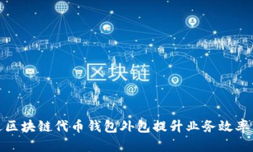 如何通过区块链代币钱包外包提升业务效率与安全性