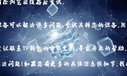 很抱歉，您在使用TP钱包薄饼时遇到空白问题。以下是一些可能的解决方案供您参考：

1. **检查网络连接**：
   - 确保您的手机或电脑连接到互联网。薄饼可能由于网络连接不良而无法加载内容。

2. **更新钱包应用**：
   - 确保您使用的TP钱包是最新版本。前往应用商店检查是否有可用的更新，更新后重新打开应用。

3. **清除缓存**：
   - 对于手机应用，尝试清除TP钱包的数据缓存。在设置中找到TP钱包，选择“清除缓存”选项。
   - 对于浏览器，您可以清除浏览器缓存后重试。

4. **重新启动设备**：
   - 有时候，简单的重启设备可以解决许多问题。尝试关掉您的设备，然后再打开它。

5. **联系客户支持**：
   - 如果以上方法无效，建议联系TP钱包的客服支持，寻求专业的帮助。

希望上述方法能够帮助您解决问题！如果您有更多的具体信息或细节，我将乐意进一步提供帮助。