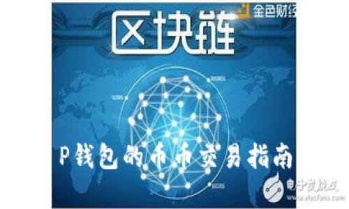 全面解析T P钱包的币币交易指南与实用技巧
