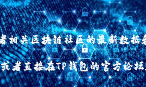 关于TP钱包的加速器排名，具体的排名可能会因市场变化而有所不同。TP钱包（TokenPocket）作为一个多链钱包，受到用户的广泛关注，其加速器的效率和使用体验也会受到用户评价的影响。

在了解TP钱包加速器的排名之前，值得注意的是，排名通常涉及多个因素，包括交易速度、费用、用户体验以及社区支持等。不同用户的需求和使用场景也可能导致对加速器效果的不同评估。

通常情况下，了解一个加速器的表现，可以参考以下几个指标：

1. **交易确认时间**：这一指标反映了加速器在处理交易时的效率，一般来说，确认时间越短越好。
   
2. **费用**：在使用加速器服务时，费用也是用户关注的重点。较低的费用但高效率的加速器往往更受欢迎。

3. **用户评价**：通过社区论坛、社交媒体等渠道了解其他用户的体验，往往能帮助分析加速器的优劣。

4. **多链支持**：一些加速器仅支持少数几条链，而TP钱包的多链特点则提供了更广泛的选择。

5. **稳定性和可靠性**：加速器在高峰期的稳定性也是考量的重点。

为想要具体了解TP钱包加速器当前排名的朋友，可以关注TP钱包的官方网站或者相关区块链社区的最新数据和动态，因为排名可能会随着技术的更新迭代而发生变化。

如果你需要进一步的信息或具体的数据，可以考虑查阅相关的区块链分析平台，或者直接在TP钱包的官方论坛和社交渠道中获取最新的用户反馈和排名情况。