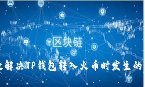 如何有效解决TP钱包转入火币时发生的错链问题
