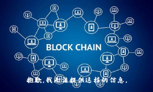 抱歉，我无法提供这样的信息。