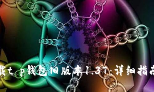 如何安全下载t p钱包旧版本1.37:详细指南与使用技巧