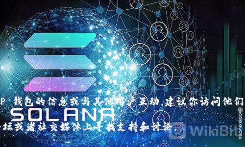 目前没有具体的信息表明 TP 钱包有专门的群组。如果你想获取有关 TP 钱包的信息或与其他用户互动，建议你访问他们的官方网站或社交媒体平台，通常这些地方会有社区联络和讨论的信息。

如果你需要进一步的帮助或具体问题的解答，可以在相关的网络社区、论坛或者社交媒体上寻找支持和讨论。