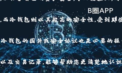    如何查看TP冷钱包的钱？完整指南与实用建议  / 

 guanjianci  TP冷钱包, 查看余额, 钱包地址, 加密货币管理, 安全性  /guanjianci 

引言
随着数字货币的日益普及，越来越多的人开始接触和使用加密货币钱包。TP冷钱包作为一种安全的存储方式，越来越受到用户的青睐。那么，如何查看TP冷钱包中的余额呢？在本篇文章中，我们将为您提供详细的指导，帮助您轻松管理您的加密资产。

什么是TP冷钱包？
TP冷钱包是一种离线储存加密货币的解决方案。与热钱包（在线钱包）不同，冷钱包并不直接连接互联网，从而提供了更高的安全性。它可以是硬件设备，如Ledger或Trezor，也可以是纸质钱包。冷钱包最重要的特点是能够有效地保护用户的私钥，避免黑客攻击和盗窃。

为什么需要查看冷钱包的余额？
查看冷钱包余额的必要性体现在几个方面。首先，安全性和隐私是冷钱包的核心优势。虽然冷钱包不易受到攻击，但仍需要定期确认账户中的金额。其次，很多用户可能在不同的地址间转移资产，因此时常查看余额有助于进行有效管理。另外，随着市场价格的变化，及时了解自己资产的价值也相当重要。

如何查找TP冷钱包的余额？
查看TP冷钱包的余额并不像某些热钱包那样直接，但有几个步骤可以轻松实现。首先，您需要找到您的冷钱包地址。一般来说，这个地址是您在创建钱包时生成的，您可以在冷钱包的界面上找到。

步骤一：获取钱包地址
如果您使用的是硬件钱包，您需要连接设备并打开其应用程序，之后就可以找到钱包地址。假如您使用的是纸质钱包，则可以直接查看印刷在纸上的地址。

步骤二：使用区块链浏览器
找到钱包地址后，您可以借助区块链浏览器来查看余额。常用的浏览器如EtherScan（以太坊）或Blockchain.info（比特币）都可以快速提供您需要的信息。只需在浏览器中的搜索栏输入您的钱包地址，然后点击搜索。不久，您将看到钱包的基本信息，包括余额、交易记录等。

步骤三：核对交易记录
通过区块链浏览器，您不仅可以查看余额，还可以核对交易记录。这样您可以清楚地了解资金流入流出的情况。对于那些频繁交易的用户，保持对历史交易的监控是十分重要的。

安全性的重要性
对于冷钱包用户来说，安全性是重中之重。即便是查询余额的过程，您也要确保自己的操作在安全的环境中进行。避免在公共网络下查询私钥或进行交易，以保护自己的资产安全。个人经验上，时常更新冷钱包的备份和私钥存储方式是必要的，切勿将私钥存储在网络环境下。

冷钱包与热钱包的比较
在查看余额和管理加密资产时，冷钱包与热钱包各有优缺点。热钱包的使用便捷性是众多用户选择的原因，但由于其在线性质，往往容易受到黑客的攻击。而冷钱包则以其超高的安全性，受到那些重视安全的用户的偏爱。作为一个使用冷钱包的用户，我个人的感觉是：虽然查询余额和管理不如热钱包直观，但这种额外的安全性是值得的。

温馨提示：定期备份和更新
在管理冷钱包时，定期备份是一个不可忽视的环节。确保您对钱包地址、私钥及密码做了多重备份，这样即便发生意外，您的资产也不会有损失。此外，更新冷钱包的固件或安全协议也是必要的操作。随着科技发展和黑客技术日益先进，加强钱包的安全性显得尤为重要。

结论：掌握管理方式，保障资产安全
总的来说，查看TP冷钱包余额虽然步骤相对繁琐，但是只要掌握正确的方法，您就能有效地管理自己的加密货币资产。通过冷钱包的使用和定期检查余额以及交易记录，能够帮助您更清楚地认识自己的投资状况。同时，强化安全意识，妥善保管私钥和备份，才能更好地保障您的资产安全。在加密货币世界中，拥有知识和安全意识是您最好的护身符。
