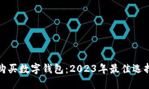 在哪里购买数字钱包：2023年最佳选择与指南