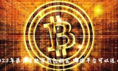 2023年最优质数字钱包推荐：哪些平台可以送币？