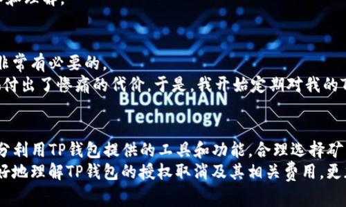 TP钱包取消授权是否会收取矿工费？深度解析与用户指南
TP钱包, 取消授权, 矿工费, 数字货币, 区块链技术/guanjianci

引言：TP钱包的角色与功能
随着数字货币的迅猛发展，越来越多的用户开始接触和使用各类数字货币钱包。在众多钱包中，TP钱包凭借其简洁的用户界面和强大的功能受到了众多用户的青睐。该钱包不仅支持多种数字货币的存储和转移，还具备授权管理功能，允许用户对第三方应用进行一定的权限控制。然而，当用户决定取消某些授权时，是否会收取矿工费这一问题引起了许多人的关注。

什么是矿工费？为何会产生？
矿工费，简单来说，是在区块链网络中进行交易时，用户为交易提供的一种激励机制。这个费用是用来支付给网络中的矿工的，矿工负责验证、记录交易并将其添加到区块链上。在去中心化的区块链系统中，用户发起的每一笔交易都需要矿工的参与，矿工们通过计算复杂的数学问题来确保交易的安全和有效性。
所以，矿工费的产生并不与钱包本身直接相关，而是与区块链网络的规则及活跃度有关。例如，在交易高峰期，区块链网络拥堵，矿工费会相应提高。而在闲时，费用则可能会降低。但对于用户而言，理解矿工费的作用至关重要，特别是在进行交易和授权取消时。

TP钱包取消授权：会收取矿工费吗？
在TP钱包中，取消授权这一操作实际上是向区块链网络发送一条交易，表明用户不再允许某个特定的外部合约或地址使用其资产。因此，这一操作是需要网络合法性的确认和记录的。它的交易性质决定了在取消授权时，用户是需要支付矿工费的。
不过，这里有一个细微的差别需要注意：虽然取消授权需要支付矿工费，但整个过程是相对轻便的，用户在实际操作中往往并不会感受到较大的负担。一般情况下，矿工费的金额是可控的，用户只需根据实时数据选择合适的费用即可。

取消授权的实际案例
为了更好地理解这一过程，我们可以看一个实际案例。假设用户A在TP钱包中曾授权某个DApp（去中心化应用）访问其ERC-20代币，后来由于安全考虑，用户决定取消这一授权。用户登录TP钱包，选择相关的代币并点击“取消授权”选项。
在确认操作后，TP钱包会显示当前的矿工费信息，用户可以选择预设的费用等级（如高、中、低），并确认交易。当网络繁忙时，用户可能会发现矿工费有所增加，但交易一旦被矿工确认并记录到区块链上，用户就完全控制了其资产的使用权。

个人经验分享：如何合理选择矿工费用
在与TP钱包的使用过程中，我发现很多用户在选择矿工费时存在一些误区。实际上，合理选择矿工费用对交易的成功和速度有着重要影响。
第一次使用TP钱包时，我因为过分追求便宜，选择了最低的矿工费。结果在一个交易高峰期，我的交易几乎被搁置，长时间没有确认。之后我学会了观察网络的实时动态，了解何时是高峰期，何时是低峰期。当前的区块链浏览器可以很好地提供这些数据，用户通过观察，可以在适当的时机自如选择矿工费。
另外，TP钱包有时也会在用户进行交易时自动推荐一个适合的矿工费，这对于新手用户尤其友好。建议大家在使用过程中多与钱包互动，增强对相关费用的认知和理解。

账户安全：取消授权的必要性
在讨论取消授权的过程中，安全性无疑是一个重要的话题。在数字货币的世界中，权限管理是保护个人资产的关键环节。因此，定期检查并取消不必要的授权是非常有必要的。
从我的经验来看，曾经有一位朋友由于未及时取消某些DApp的授权而遭遇了资金损失。当时她并没有意识到授权的风险，因此对某些陌生应用的过度信任让她付出了惨痛的代价。于是，我开始定期对我的TP钱包进行一次全面的审查，逐渐形成了一个固定的习惯，定期取消不再需要的授权。这样的做法能够最大限度地保护我的资产安全。

总结
在TP钱包中取消授权确实需要支付一定的矿工费，这是由于取消授权的性质决定的。因此，了解矿工费的成因和特性是每位数字货币用户的重要技能。同时，充分利用TP钱包提供的工具和功能，合理选择矿工费用，确保交易的高效性和经济性，也是一项必不可少的技能。
在日常使用中，结合个人经验，关注账户的安全与授权管理，可以有效避免不必要的风险，让数字货币的使用更加顺畅。希望通过本篇文章能够帮助广大用户更好地理解TP钱包的授权取消及其相关费用，更加安心地进行数字货币的管理与交易。