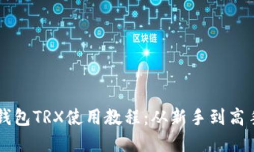 详尽解读TP钱包TRX使用教程：从新手到高手的实用指南