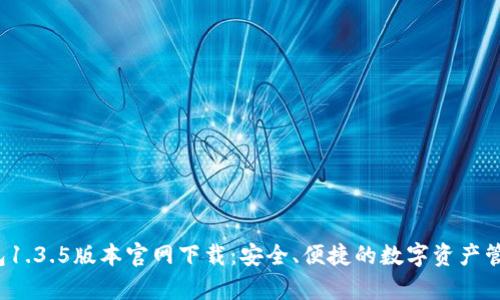 t p钱包1.3.5版本官网下载：安全、便捷的数字资产管理利器