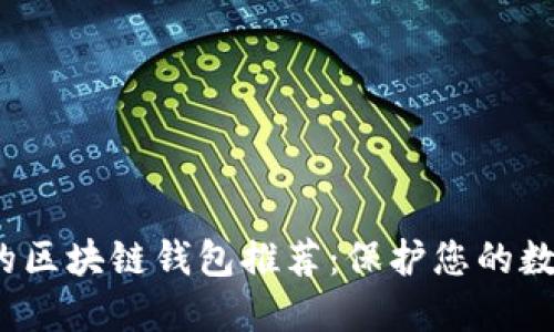 2023年安全的区块链钱包推荐：保护您的数字资产的方法