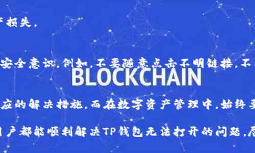 TP钱包无法打开的原因及解决方法
TP钱包, 钱包打不开, 钱包故障, 手机钱包, 数字资产/guanjianci

TP钱包简介
在如今数字化的时代，数字资产的管理变得愈发重要，TP钱包作为一种数字资产存储工具，近年来受到了大量用户的欢迎。它不仅支持多种数字货币的存储、交易，还提供了安全性较高的资产保护措施。然而，用户在使用过程中难免会遇到一些问题，例如“TP钱包怎么打不开了”。

打不开的常见原因
TP钱包无法打开的原因可能有很多，下面我们就来逐一分析。

h41. 网络问题/h4
首先，网络连接是使用TP钱包的基础。如果你的设备没有连接到互联网或者网络信号不稳定，那么钱包就很可能无法被正常打开。遇到这种情况，可以尝试切换网络，或者重启路由器。

h42. 软件更新/h4
TP钱包会定期进行软件更新，以提供更好的用户体验和安全性。如果你的钱包软件版本过旧，可能会导致应用无法正常启动。在这种情况下，建议到应用商店检查是否有可用更新，并进行更新。

h43. 手机存储空间/h4
如果你的手机存储空间不足，TP钱包也可能无法正常工作。可以尝试清理手机的存储空间，删除一些不常用的应用，以确保TP钱包有足够的空间运行。

h44. 应用缓存/h4
TP钱包在使用的过程中，会生成一些缓存文件。如果这些缓存文件损坏，就可能导致应用无法打开。可以尝试进入手机设置，找到TP钱包的应用管理，清除应用缓存，然后再尝试打开。

h45. 设备兼容性/h4
如果你正在使用一款较旧的手机，可能会导致某些新版本的TP钱包无法兼容。在这种情况下，可能需要考虑升级设备，或使用其他数字钱包替代。

常见问题解决策略
针对上述提到的问题，下面提供一些具体的解决方案。

h4步骤一：检查网络/h4
确保你的手机连接到有效的网络，可以尝试打开其他应用查看网络是否正常工作。如果有Wi-Fi，尽量连接Wi-Fi网络，因为它通常比移动数据速度更快且更稳定。

h4步骤二：更新应用/h4
打开应用商店，搜索TP钱包，检查是否有更新版本可供下载。如果有，立即更新，以确保你使用的是最新的、最安全的版本。

h4步骤三：释放存储空间/h4
在手机设置中查看存储使用情况，删除一些不常用的应用或媒体文件，释放空间以确保TP钱包的正常运作。

h4步骤四：清理应用缓存/h4
进入手机设置，找到TP钱包，选择“存储”选项，点击“清除缓存”，然后再尝试打开应用，看是否可以正常使用。

h4步骤五：重新安装应用/h4
如果以上步骤均未解决问题，可以尝试卸载TP钱包，再重新安装。请确保在卸载前备份好你的钱包信息，以免造成资产损失。

手机钱包的安全性思考
在数字资产的管理中，安全性是永恒的话题。TP钱包虽然提供了相对较高的安全性，但也不能忽视用户日常操作中的安全意识。例如，不要随意点击不明链接，不要将助记词或私钥泄露给他人。

总结与建议
总的来说，TP钱包打不开的情况往往是由多种因素共同造成的。用户应当有针对性地分析自己遇到的问题，并采取相应的解决措施。而在数字资产管理中，始终要记住“安全第一”。无论是软件还是硬件的选择，都要考虑到安全性和稳定性。

此外，保持对数字货币市场的敏感度，多关注相关的资讯和评测，也能够帮助用户更好地管理自己的投资。希望每位用户都能顺利解决TP钱包无法打开的问题，尽情享受数字资产管理带来的便利与乐趣。