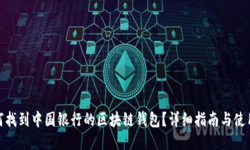 : 如何找到中国银行的区块链钱包?详细指南与使用技巧