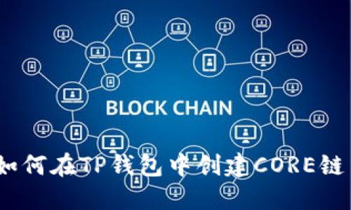 全面指南：如何在TP钱包中创建CORE链并管理资产