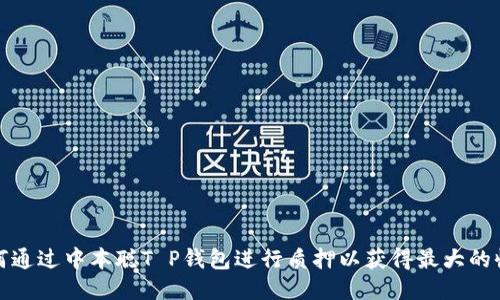 如何通过中本聪T P钱包进行质押以获得最大的收益