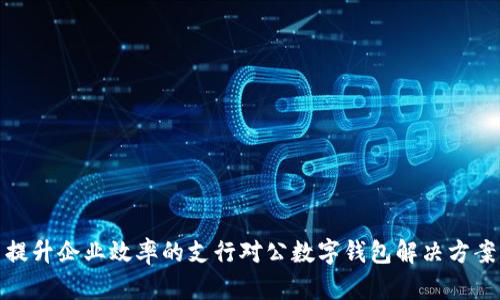 提升企业效率的支行对公数字钱包解决方案