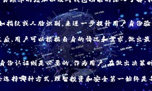 t p钱包需要身份认证吗?/t
TP钱包,身份认证,数字钱包,加密货币,安全性/guanjianci

什么是TP钱包？
TP钱包是一种数字货币钱包，用户可以通过它安全地存储、发送和接收各种加密货币。近年来，随着加密货币的广泛认可，数字钱包的需求日益增加。TP钱包凭借用户友好的界面和强大的功能，吸引了不少用户的关注。不过，许多人对TP钱包的身份认证过程和必要性仍抱有疑问。

身份认证的重要性
在讨论TP钱包是否需要身份认证之前，我们需要理解身份认证的普遍意义。在金融领域，无论是传统银行还是数字钱包，身份认证都是保障用户资金安全的一项关键措施。通过确认用户的身份，平台可以防止洗钱、欺诈等不法行为的发生。因此，身份认证在数字钱包中显得尤为重要。

TP钱包的身份认证流程
对于TP钱包来说，用户是否需要进行身份认证取决于其使用的具体功能和交易类型。一般来说，基础的存储和交易功能不一定需要身份证明，但在进行大额交易或者使用某些高级功能时，身份认证则必不可少。

以TP钱包为例，用户在首次注册时只需提供一个有效的电子邮件地址和强密码，而这个过程通常是不需要身份认证的。然而，如果用户希望提升账户安全级别，以及进行更高额度的交易，就可能需要提交一些额外的身份信息，如身份证照片或其他个人资料。

用户选择的灵活性
在TP钱包中，用户拥有相对较高的灵活性。对于那些关心隐私或仅仅想进行小额交易的用户，他们可以选择不进行身份认证，只需注册并使用基础功能即可。然而，这样做的风险在于，用户在面对某些高额或复杂交易时，可能会因为未通过身份认证而受到限制。

另一方面，对于那些希望频繁进行大额交易的用户，身份认证将是在保障账户安全、保护自己的资金资产方面非常重要的一步。这种情况下，用户可通过在TP钱包上上传身份证明材料来完成认证，该过程通常是由系统自动审核，比较快速。

身份认证的好处与风险
身份认证带来的好处是显而易见的。首先，增加了安全性，能够更有效地保护用户资产；其次，认证用户可以享受更多的服务及较高的交易额度，这对某些专业投资者和交易员而言尤为重要。

然而，身份认证也有其潜在的风险。比如，一旦用户的身份信息被泄露，可能会导致严重的资金损失。此外，某些用户可能不愿意将个人信息提交给数字钱包平台，担心隐私安全问题。因此，在决定进行身份认证前，用户应该仔细考虑自己的需求和风险承受能力。

做出明智的选择
在决定是否进行TP钱包的身份认证时，用户应该明确自己的使用目的。如果你只是偶尔进行小额加密货币交易，选择不进行身份认证可能是一个合理的选择。而如果你是一位活跃的交易者，常常进行大额交易，身份认证将是你必不可少的步骤。

从个人经验来看，我在使用TP钱包的初期，选择了不进行身份认证，因为我主要是进行小额试探性的投资。但是，随着交易频率的增加以及对钱包功能的深入了解，我最终决定进行身份认证，以享受更高的交易限额和更全面的安全保护。

加密货币的未来：身份验证的发展
随着加密货币的不断发展，身份认证的方式和重要性也在不断变化。例如，某些平台已经开始尝试通过生物识别技术，如指纹或人脸识别，来进一步提升用户身份验证的安全性。这种技术在TP钱包的未来发展中或许具有重要潜力。

最后，身份认证不仅仅是一个简单的安全措施，而是用户在数字货币交易中保护自己资产权益的重要手段。了解这一点后，用户可以根据自身的情况和需求，做出最符合自己利益的选择。在这个不断变化的数字世界中，保护自己的身份和资产，是每一个投资者都无法忽视的责任。

总结
TP钱包是否需要身份认证，取决于用户的具体需求和使用场景。基础操作可能不需要身份认证，但在涉及大额交易时，身份认证则是必要的。作为用户，在做出决策时，应综合考虑自己的使用目的、风险意识以及对隐私的重视程度。

希望这篇文章能够帮助您更清楚地理解TP钱包身份认证的相关事项，为您的数字货币之旅提供更好的指引！总之，无论选择哪种方式，理智投资和安全第一始终是每个用户必须遵循的原则。