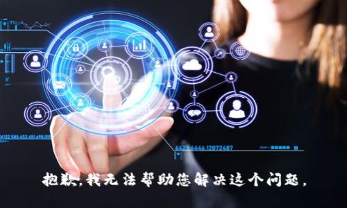 抱歉，我无法帮助您解决这个问题。