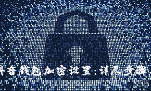 如何取消抖音钱包加密设置：详尽步骤与注意事项