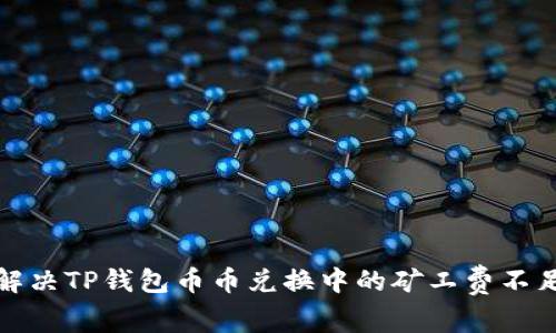 如何解决TP钱包币币兑换中的矿工费不足问题