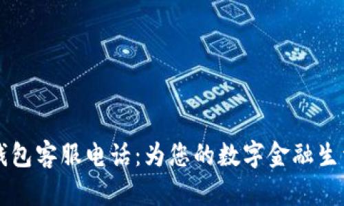 南平数字钱包客服电话：为您的数字金融生活提供保障