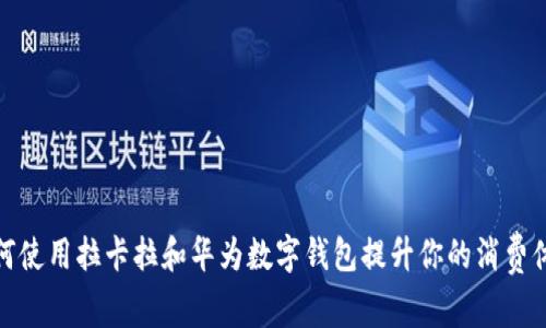 如何使用拉卡拉和华为数字钱包提升你的消费体验
