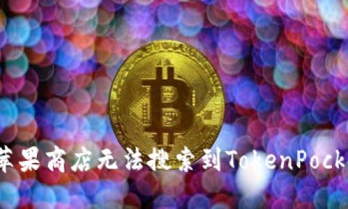 如何解决苹果商店无法搜索到TokenPocket的问题？