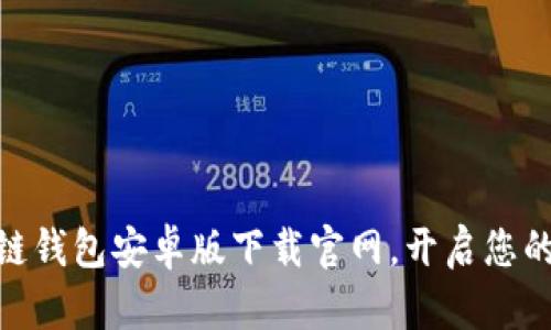 安全便捷的区块链钱包安卓版下载官网,开启您的数字资产新体验