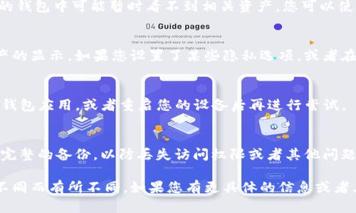 由于您提到的内容涉及到一个具体的应用或钱包，应该是某种加密货币或数字资产的管理工具，而我并不知道MSARS、转转和TP钱包的具体信息。这可能涉及到区块链或数字货币的专业领域。

不过，我可以提供一些基础的建议，帮助您解决在使用特定钱包时可能遇到的问题。以下是一些常见的操作建议以及可行的方法：

检查网络连接
首先，确保您的设备连接到互联网。有时候网络问题会导致钱包应用无法加载相关信息或者显示用户资产。如果网络不稳定或者中断，您可能不会看到任何资产的显示。

确认钱包地址
在使用TP钱包等数字货币钱包时，确保您输入的钱包地址是正确的。有错误的地址可能导致资产无法显示或丢失。

更新钱包应用
应用程序的更新可能包含故障修复和新功能，因此，请确保您使用的是最新版本的TP钱包。您可以在应用商店查看是否有更新可用。

查阅支持文档
很多数字钱包会提供帮助文档或FAQ页面，您可以在其中找到与显示资产相关的常见问题及解决方案。如果您发现资产无法显示，查阅文档可能会给您带来帮助。

接触客服支持
如果以上方法都无法解决问题，您可以联系TP钱包的客服支持。他们会根据您的具体情况给出进一步的指导和建议。

检查区块链交易状态
如果您刚刚进行了交易，并且交易状态是“未确认”或“待处理”，那么在您的钱包中可能暂时看不到相关资产。您可以使用区块链浏览器查看交易的状态，以确认交易是否已经成功。

假设过时信息
使用任何数字资产钱包时，有时候个人的安全设置或隐私设置会影响资产的显示。如果您设置了某些隐私选项，或者在应用中设置了隐藏某些资产，您可能会觉得看不到那些资产。

重新启动应用或设备
有时候，简单的解决方法能有效解决问题。您可以尝试关闭并重新开启TP钱包应用，或者重启您的设备后再进行尝试。

维护记录和备份
在使用数字货币或资产时，保持一份备份和记录是一个好习惯。确保您有完整的备份，以防丢失访问权限或者其他问题。如果出现任何发表的错误，您可以通过这些备份进行恢复。

以上是一些可能的解决方案，当然具体的解决方法也会因为各个钱包的不同而有所不同。如果您有更具体的信息或者上下文，可以进一步提供，以便我可以为您给出更有针对性的建议。