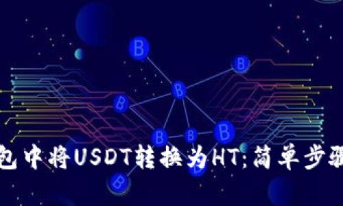 如何在TP钱包中将USDT转换为HT：简单步骤和实用技巧