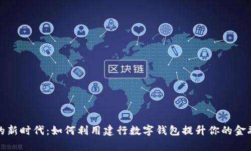 数字钱包的新时代：如何利用建行数字钱包提升你的金融生活效率