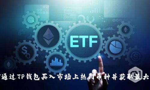 如何通过TP钱包买入市场上热门币种并获取最大收益