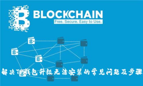 解决TP钱包升级无法安装的常见问题及步骤