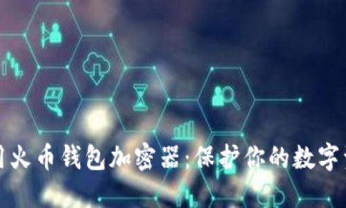 如何安全使用火币钱包加密器:保护你的数字资产不被盗取